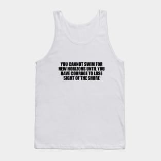 You cannot swim for new horizons until you have courage to lose sight of the shore Tank Top